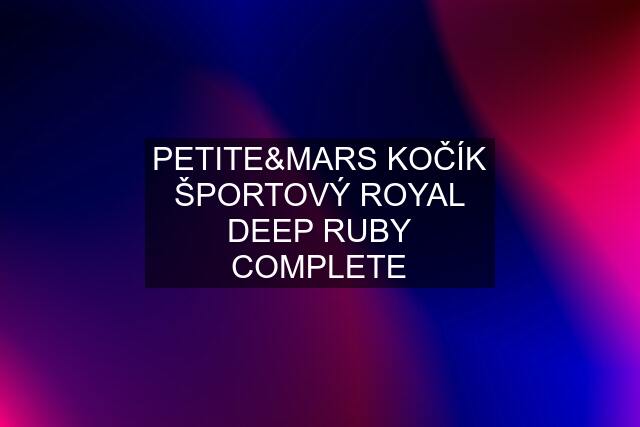 PETITE&MARS KOČÍK ŠPORTOVÝ ROYAL DEEP RUBY COMPLETE