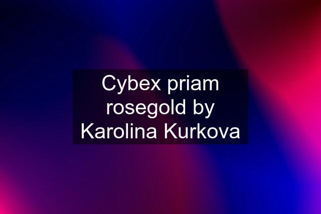 Cybex priam rosegold by Karolina Kurkova