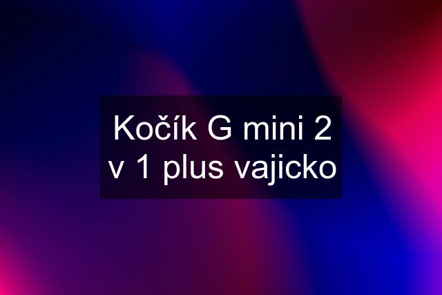 Kočík G mini 2 v 1 plus vajicko