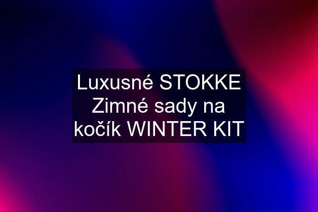 Luxusné STOKKE Zimné sady na kočík WINTER KIT