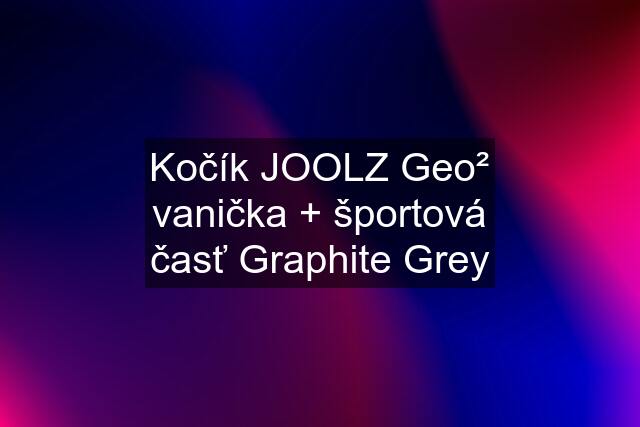 Kočík JOOLZ Geo² vanička + športová časť Graphite Grey