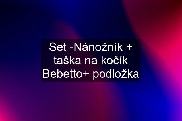 Set -Nánožník + taška na kočík Bebetto+ podložka