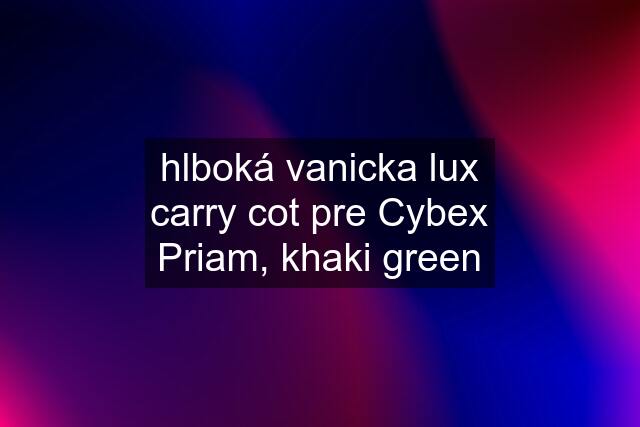hlboká vanicka lux carry cot pre Cybex Priam, khaki green