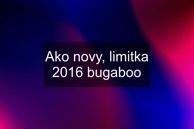 Ako novy, limitka 2016 bugaboo