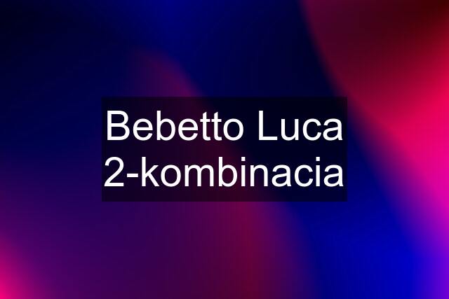 Bebetto Luca 2-kombinacia