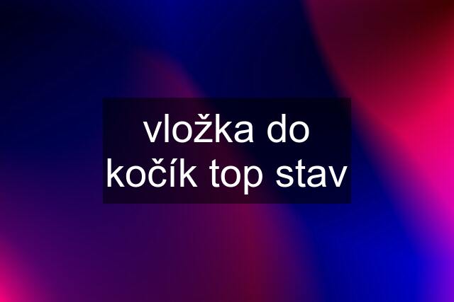 vložka do kočík top stav