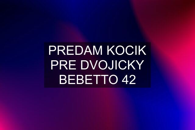 PREDAM KOCIK PRE DVOJICKY BEBETTO 42