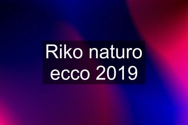 Riko naturo ecco 2019