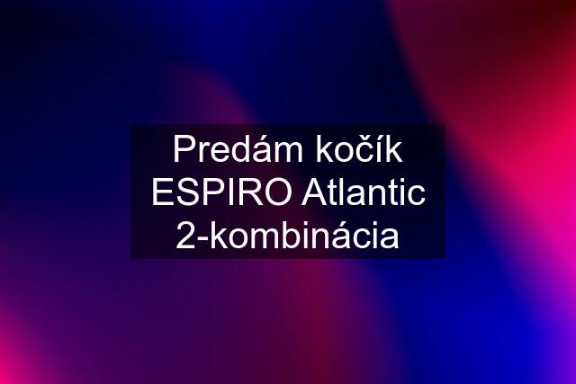 Predám kočík ESPIRO Atlantic 2-kombinácia