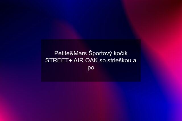 Petite&Mars Športový kočík STREET+ AIR OAK so strieškou a po