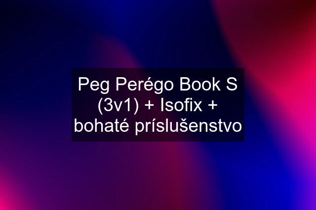 Peg Perégo Book S (3v1) + Isofix + bohaté príslušenstvo