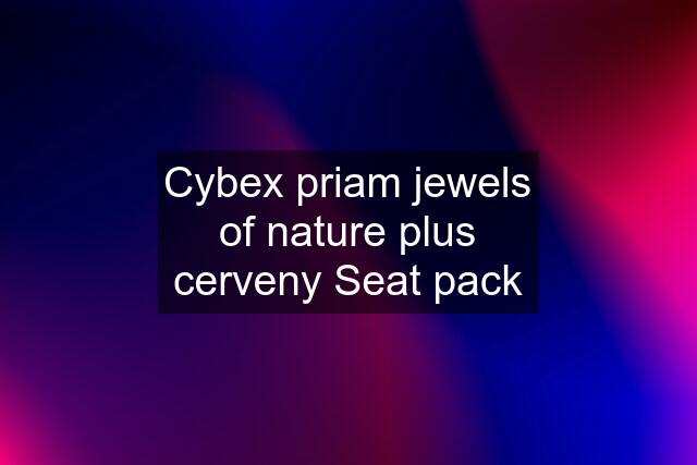 Cybex priam jewels of nature plus cerveny Seat pack