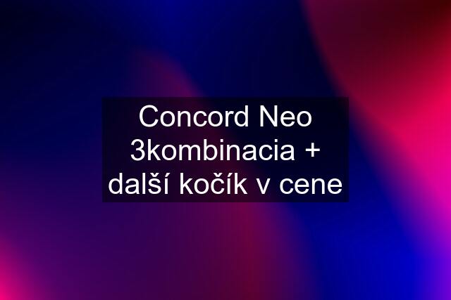 Concord Neo 3kombinacia + další kočík v cene