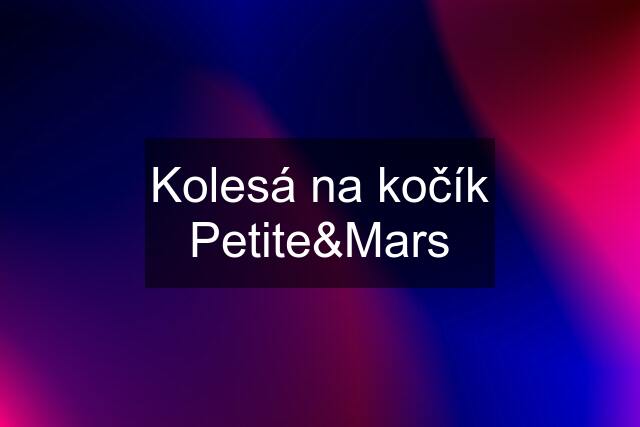 Kolesá na kočík Petite&Mars