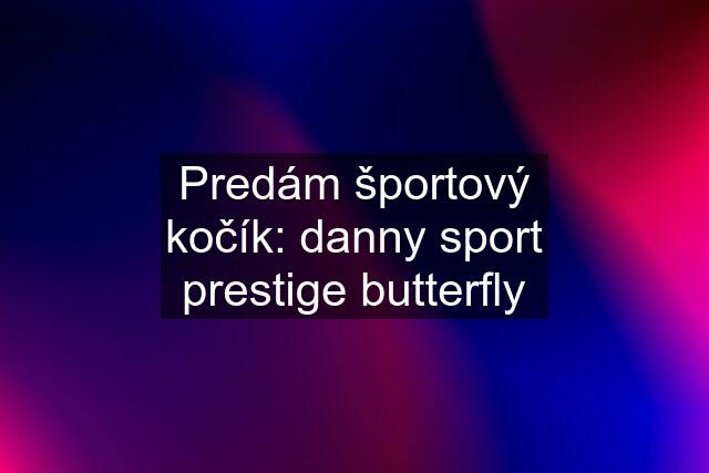 Predám športový kočík: danny sport prestige butterfly