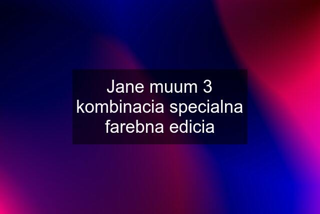 Jane muum 3 kombinacia specialna farebna edicia