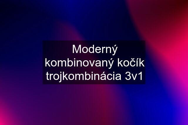 Moderný kombinovaný kočík trojkombinácia 3v1