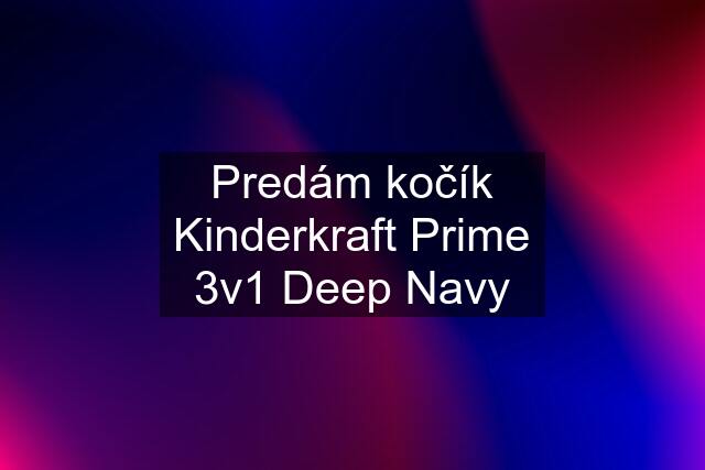 Predám kočík Kinderkraft Prime 3v1 Deep Navy