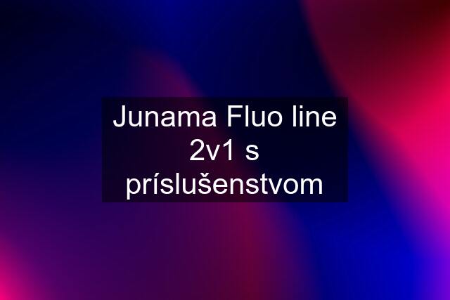 Junama Fluo line 2v1 s príslušenstvom