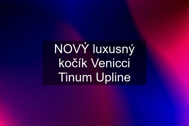 NOVÝ luxusný kočík Venicci Tinum Upline