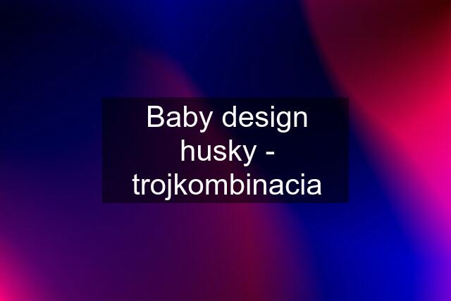Baby design husky - trojkombinacia