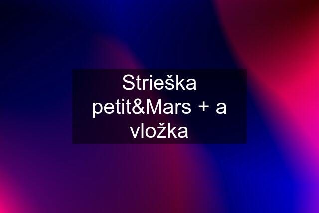 Strieška petit&Mars + a vložka