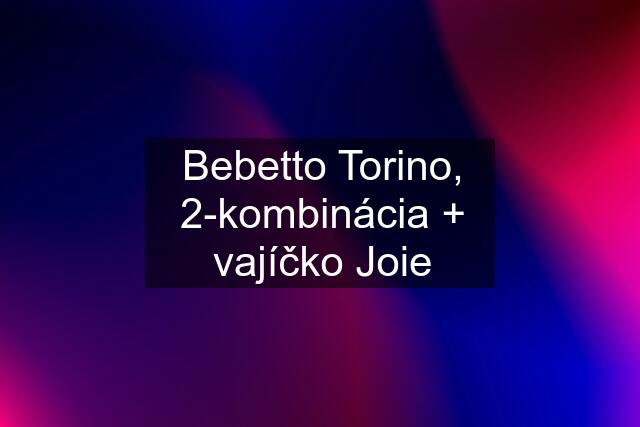 Bebetto Torino, 2-kombinácia + vajíčko Joie