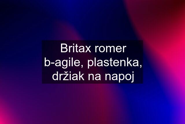 Britax romer b-agile, plastenka, držiak na napoj