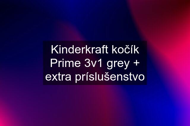 Kinderkraft kočík Prime 3v1 grey + extra príslušenstvo