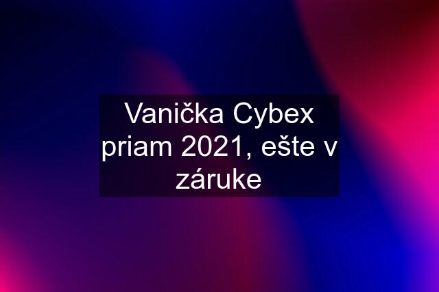 Vanička Cybex priam 2021, ešte v záruke