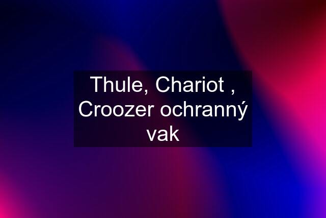 Thule, Chariot , Croozer ochranný vak