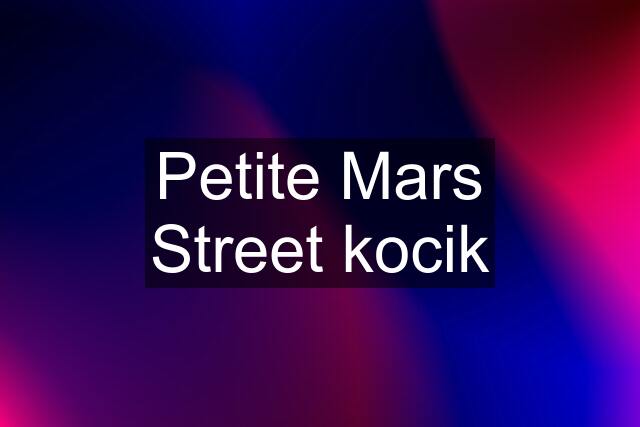 Petite Mars Street kocik