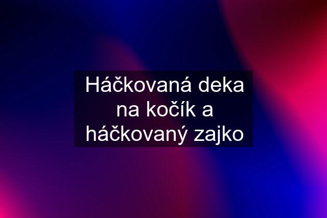 Háčkovaná deka na kočík a háčkovaný zajko