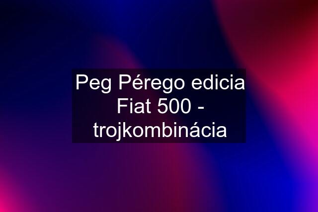 Peg Pérego edicia Fiat 500 - trojkombinácia