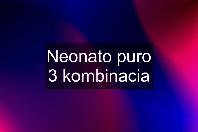 Neonato puro 3 kombinacia