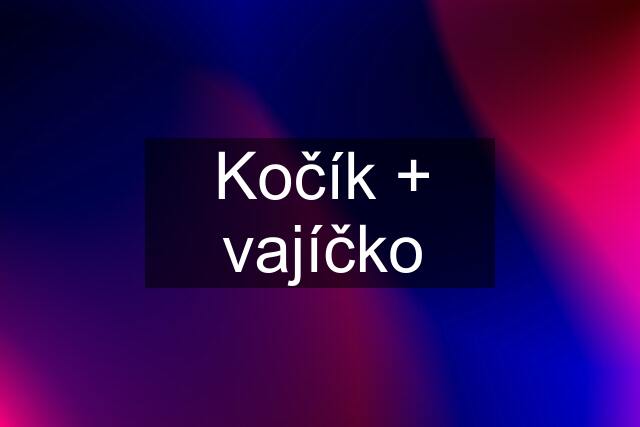 Kočík + vajíčko