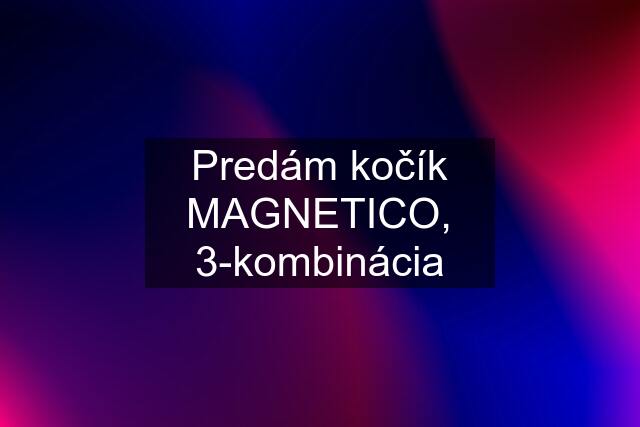 Predám kočík MAGNETICO, 3-kombinácia