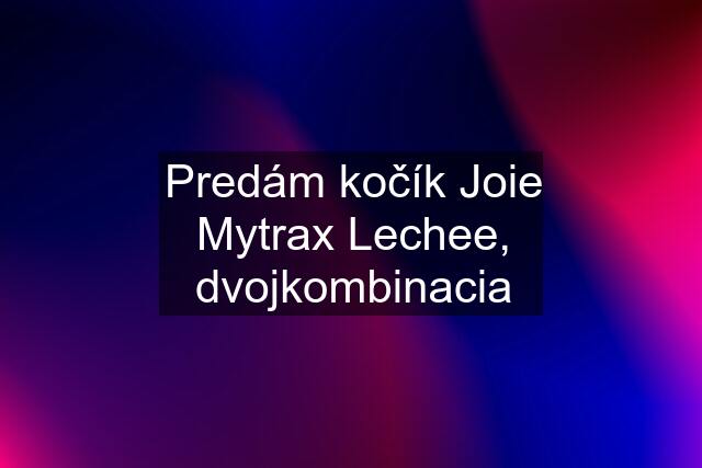 Predám kočík Joie Mytrax Lechee, dvojkombinacia