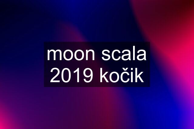 moon scala 2019 kočik