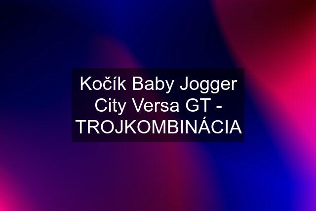 Kočík Baby Jogger City Versa GT - TROJKOMBINÁCIA