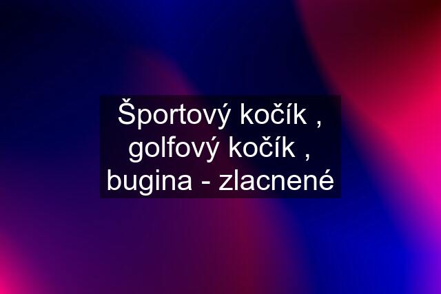 Športový kočík , golfový kočík , bugina - zlacnené