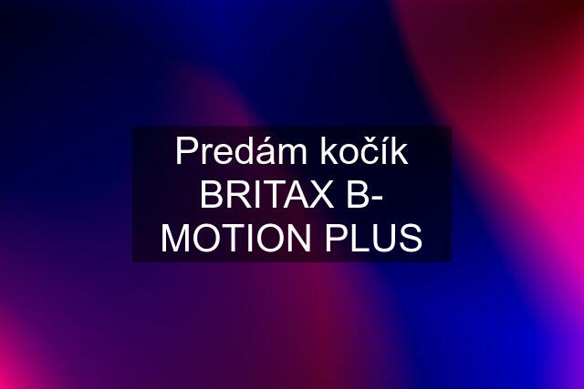 Predám kočík BRITAX B- MOTION PLUS
