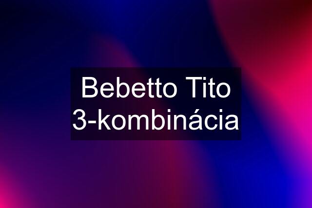 Bebetto Tito 3-kombinácia