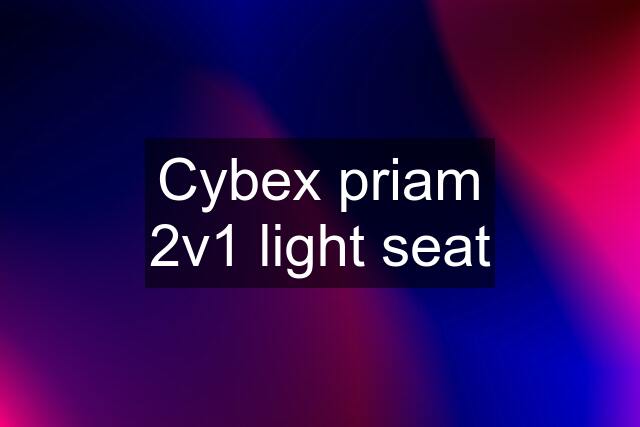 Cybex priam 2v1 light seat