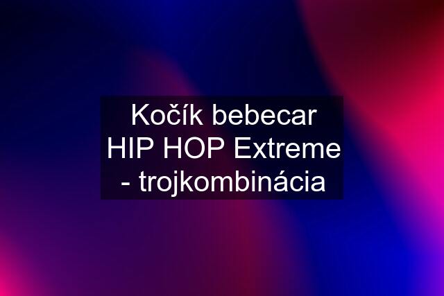 Kočík bebecar HIP HOP Extreme - trojkombinácia