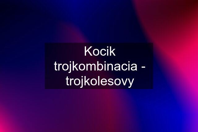 Kocik trojkombinacia - trojkolesovy