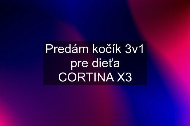 Predám kočík 3v1 pre dieťa CORTINA X3