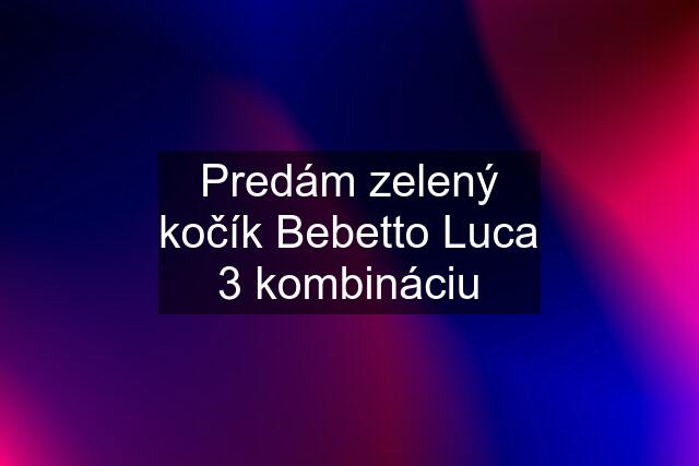 Predám zelený kočík Bebetto Luca 3 kombináciu