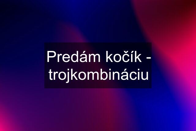 Predám kočík - trojkombináciu