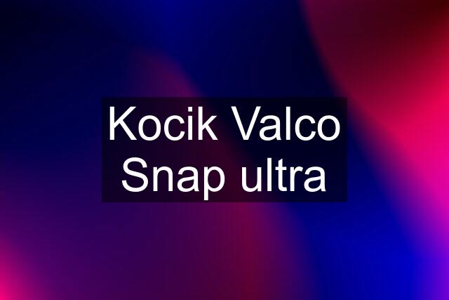 Kocik Valco Snap ultra